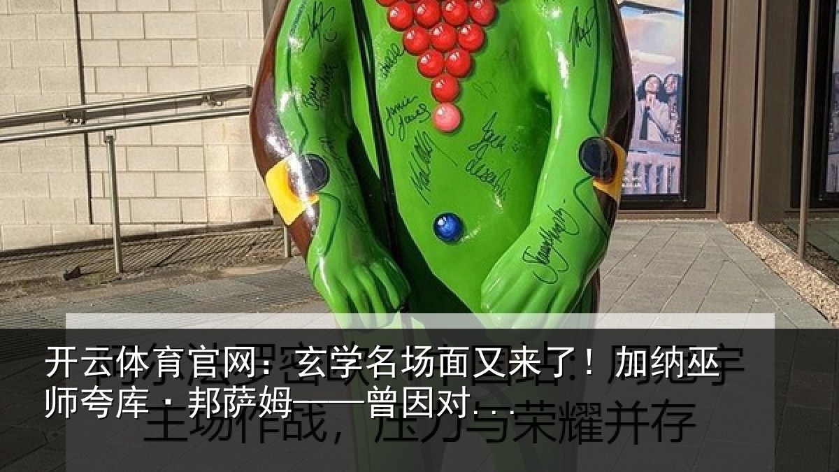 开云体育官网：玄学名场面又来了！加纳巫师夸库·邦萨姆——曾因对...