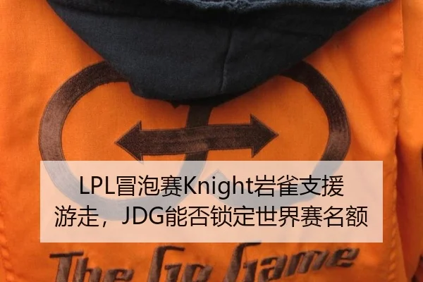 LPL冒泡赛Knight岩雀支援游走，JDG能否锁定世界赛名额