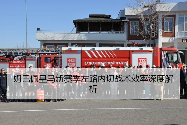 姆巴佩皇马新赛季左路内切战术效率深度解析