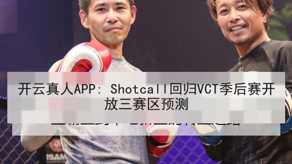 开云真人APP: Shotcall回归VCT季后赛开放三赛区预测