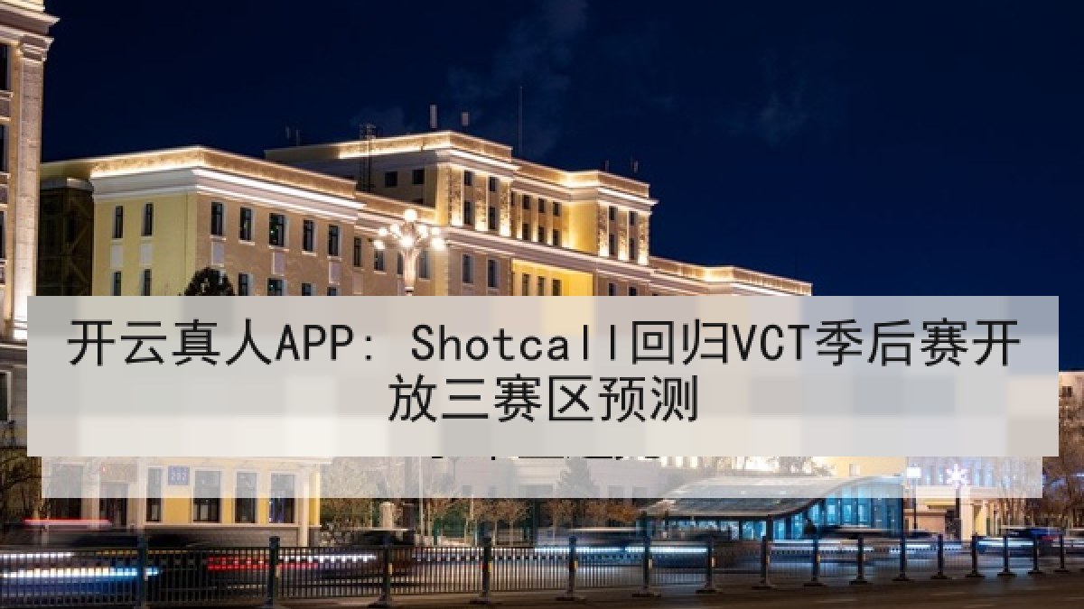 开云真人APP: Shotcall回归VCT季后赛开放三赛区预测