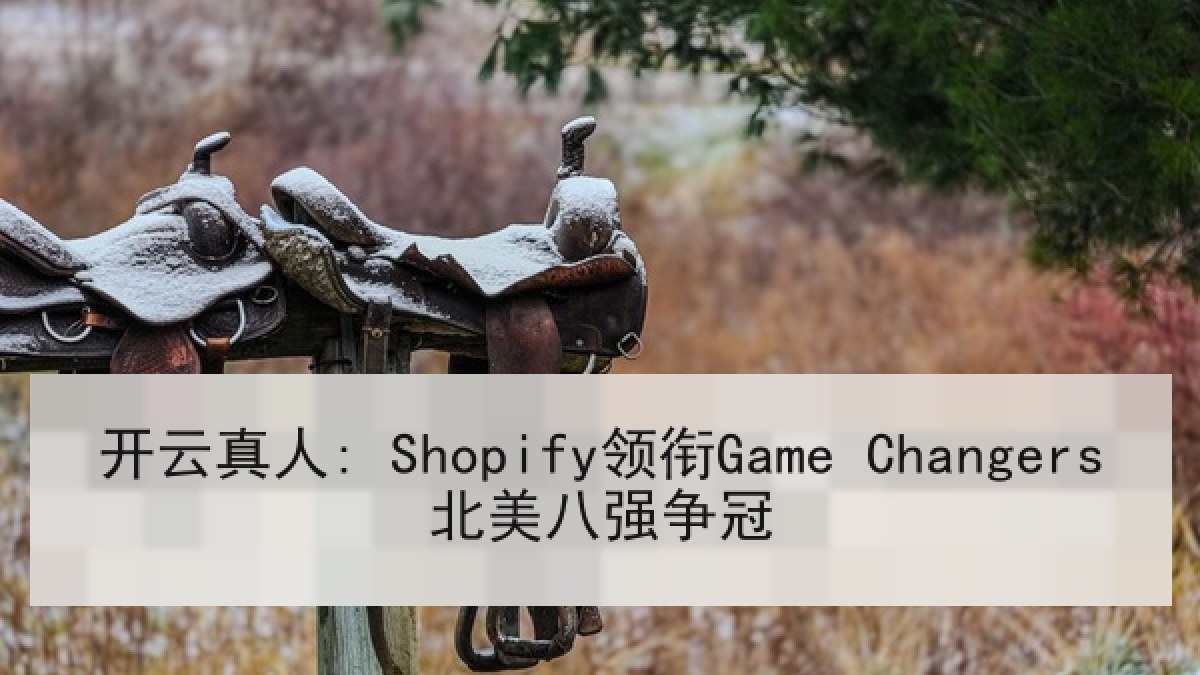 开云真人: Shopify领衔Game Changers北美八强争冠
