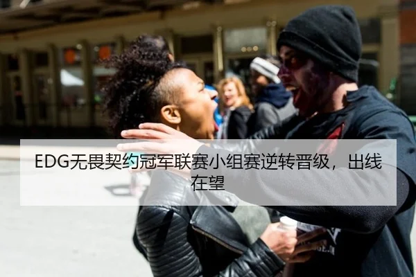EDG无畏契约冠军联赛小组赛逆转晋级，出线在望
