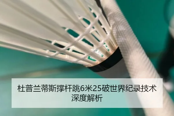 杜普兰蒂斯撑杆跳6米25破世界纪录技术深度解析