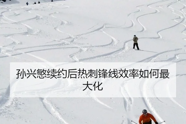 孙兴慜续约后热刺锋线效率如何最大化