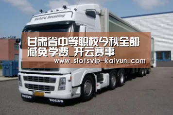 甘肃省中等职校今秋全部减免学费_开云赛事(图1) 开云赛事