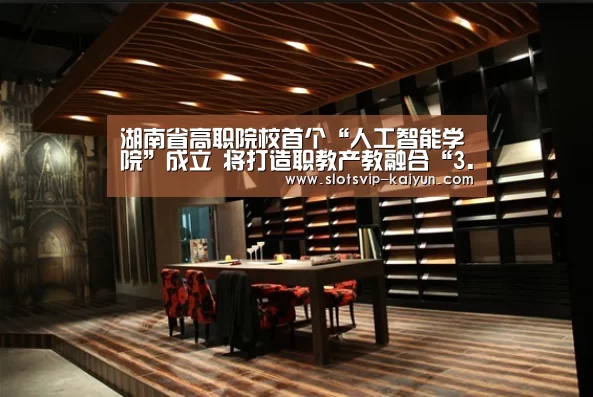 湖南省高职院校首个“人工智能学院”成立 将打造职教产教融合“3.0版”:开云赛事(图4) 开云足球
