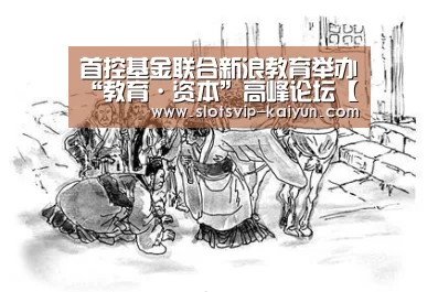 首控基金联合新浪教育举办“教育·资本”高峰论坛【开云篮球】(图2) 开云足球