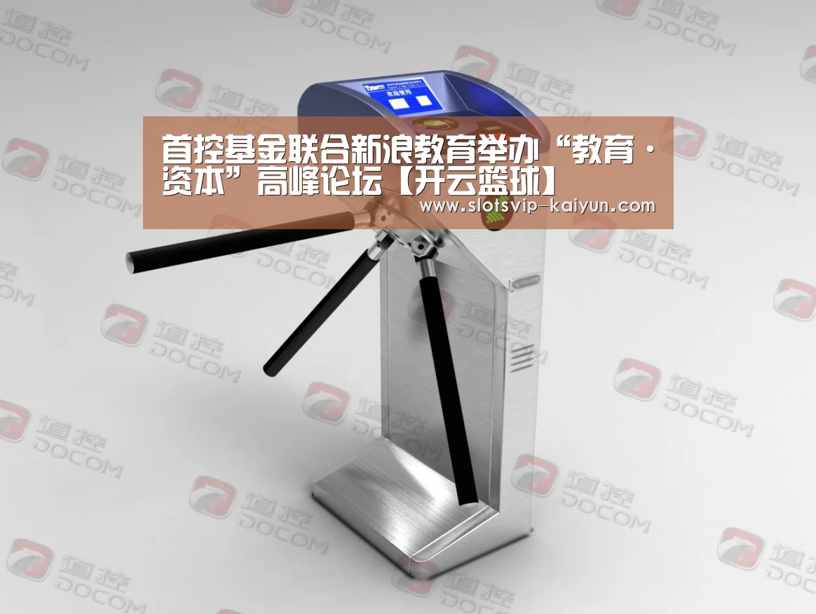 首控基金联合新浪教育举办“教育·资本”高峰论坛【开云篮球】(图3) 开云足球