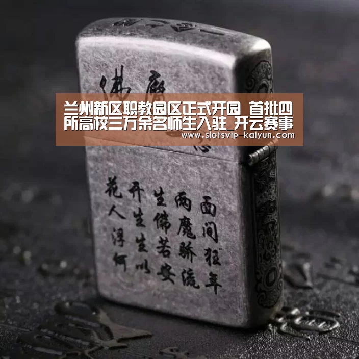 兰州新区职教园区正式开园 首批四所高校三万余名师生入驻_开云赛事(图1) 开云体育