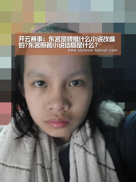 开云赛事:东宫是根据什么小说改编的?东宫原著小说结局是什么?(图4) 开云体育